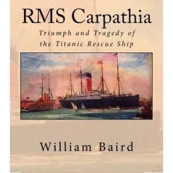 Učebnice RMS Carpathia: Triumph and Tragedy of the Titanic Rescue Ship (William Baird)(Brožovaná)