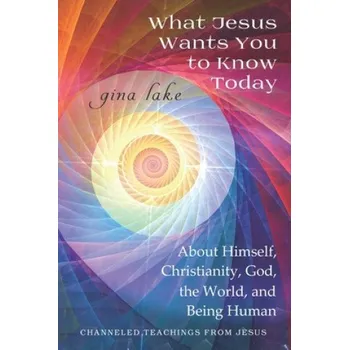 Cizojazyčná kniha What Jesus Wants You to Know Today: About Himself, Christianity, God, the World, and Being Human (Gina Lake)(Brožovaná)