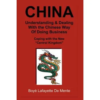 Učebnice CHINA Understanding & Dealing with the Chinese Way of Doing Business!: Coping with the New "Central Kingdom" (Boyé Lafayette De Mente)(Brožovaná)