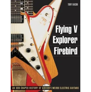 Flying V, Explorer, Firebird (Tony Bacon)(Brožovaná)