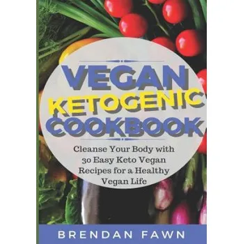 Vegan Ketogenic Cookbook: Cleanse Your Body with 30 Easy Keto Vegan Recipes for a Healthy Vegan Life (Low Carb and High Fat, Plant Based Keto Di (Brendan Fawn)(Brožovaná)