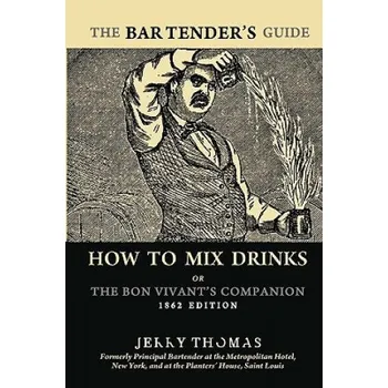 The Bartender's Guide: How To Mix Drinks or The Bon Vivant's Companion: 1862 Edition (Jerry Thomas)(Brožovaná)