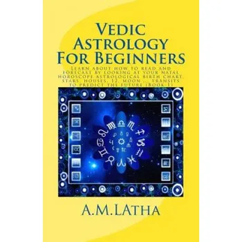 Cizí jazyk Vedic Astrology For Beginners: Learn about how to read and forecast by looking at your natal horoscope astrological birth chart, stars, houses, 12, m (Mrs A M Latha)(Brožovaná)