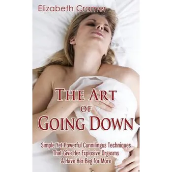 Učebnice The Art of Going Down: Simple Yet Powerful Cunnilingus Techniques That Give Her Explosive Orgasms & Have Her Beg for More (Elizabeth Cramer)(Brožovaná)
