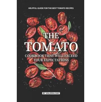 Cizojazyčná kniha The Tomato Cookbook That Will Exceed Your Expectations: Helpful Guide for The Best Tomato Recipes (Valeria Ray)(Brožovaná)