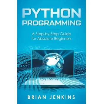 Cizojazyčná kniha Python Programming: A Step-By-Step Guide for Absolute Beginners (Brian Jenkins)(Brožovaná)