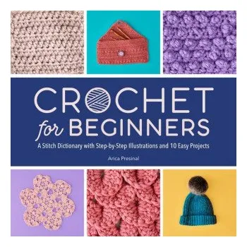Crochet for Beginners: A Stitch Dictionary with Step-By-Step Illustrations and 10 Easy Projects (PRESINAL ARICA)(Brožovaná)