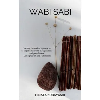 Cizojazyčná kniha Wabi Sabi - Learning the ancient japanese art of imperfection with thoughtfulness and peacefulness. Conceptual art and Minimalism (Hinata Kobayashi)(Brožovaná)