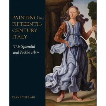 Umění Painting in Fifteenth–Century Italy – This Splendid and Noble Art (Diane Cole Ahl)(Pevná)