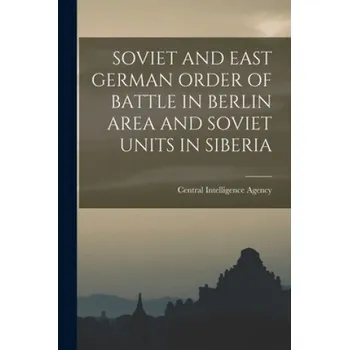 Cizojazyčná kniha Soviet and East German Order of Battle in Berlin Area and Soviet Units in Siberia (Central Intelligence Agency)(Brožovaná)