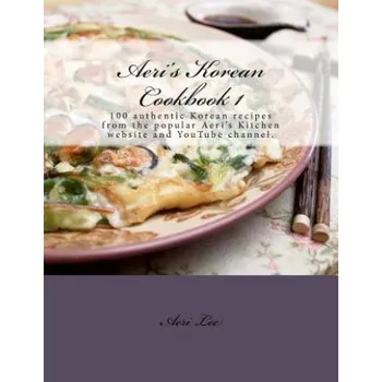Aeri's Korean Cookbook 1: 100 authentic Korean recipes from the popular Aeri's Kitchen website and YouTube channel. (Aeri Lee)(Brožovaná)