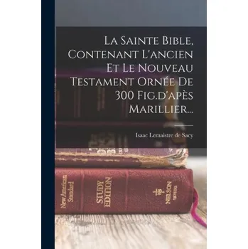 Populárně naučná literatura pro dospělé La Sainte Bible, Contenant L'ancien Et Le Nouveau Testament Ornée De 300 Fig.d'ap?s Marillier... (Isaac Lemaistre de Sacy)(Brožovaná)
