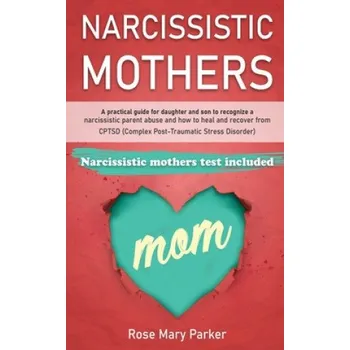 Cizojazyčná kniha Narcissistic Mothers: A Practical Guide for Daughter and Son to Recognize a Narcissistic Parent Abuse and How to Heal and Recover from Cptsd (Rose Mary Parker)(Brožovaná)