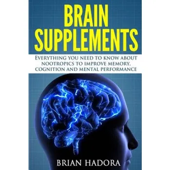 Učebnice Brain Supplements: Everything You Need to Know About Nootropics to Improve Memory, Cognition and Mental Performance (Brian Hadora)(Brožovaná)