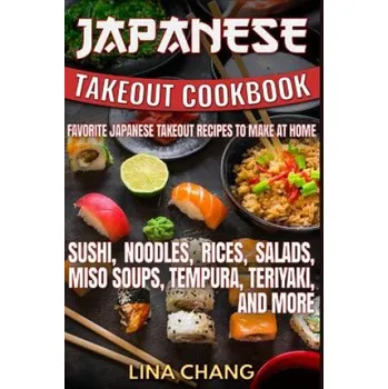 Japanese Takeout Cookbook Favorite Japanese Takeout Recipes to Make at Home: Sushi, Noodles, Rices, Salads, Miso Soups, Tempura, Teriyaki and More (Lina Chang)(Brožovaná)