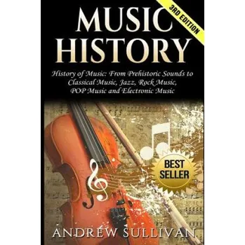 Music History: History of Music: From Prehistoric Sounds to Classical Music, Jazz, Rock Music, Pop Music and Electronic Music (Andrew Sullivan)(Brožovaná)