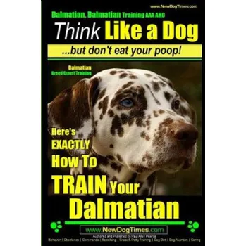 Učebnice Dalmatian, Dalmatian Training AAA AKC: Think Like a Dog But Don't Eat Your Poop!: Dalmatian Breed Expert Training - Here's EXACTLY How To TRAIN Your D (MR Paul Allen Pearce)(Brožovaná)