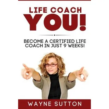 Kniha Life Coach YOU!: Become a Certified Life Coach In Just 9 Weeks! (Wayne Sutton)(Brožovaná)