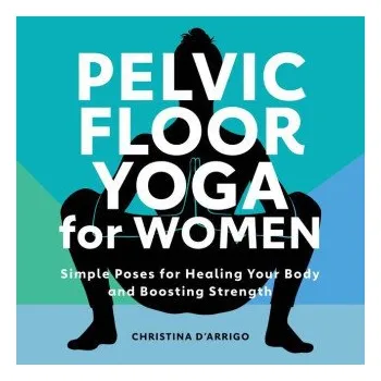 Pelvic Floor Yoga for Women: Simple Poses for Healing Your Body and Boosting Strength (Brožovaná)