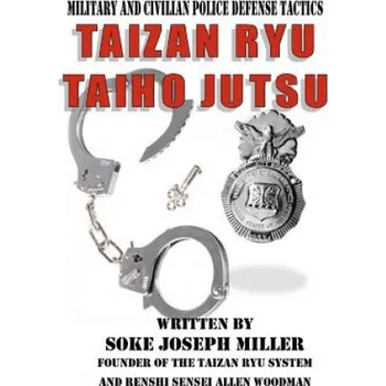 Kniha Taizan Ryu Taiho Jutsu: Military and civilian police tactics (Joseph Miller,MR Allen Woodman)(Brožovaná)