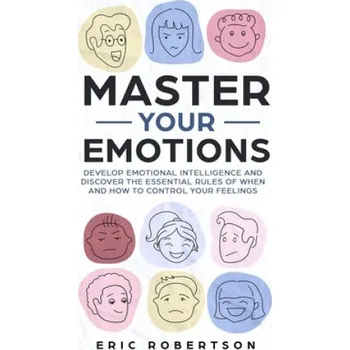 Cizojazyčná kniha Master Your Emotions: Develop Emotional Intelligence and Discover the Essential Rules of When and How to Control Your Feelings (Eric Robertson)(Brožovaná)