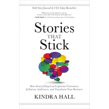 Stories That Stick: How Storytelling Can Captivate Customers, Influence Audiences, and Transform Your Business (Kindra Hall)(Pevná)