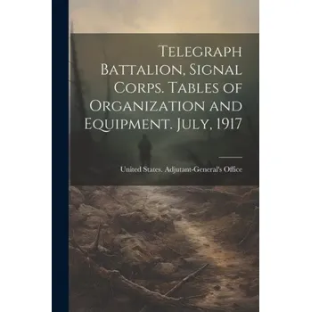 Cizojazyčná kniha Telegraph Battalion, Signal Corps. Tables of Organization and Equipment. July, 1917 (Brožovaná)