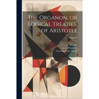 The Organon, or Logical Treaties, of Aristotle; Volume 2 (Octavius Freire ?- Owen,Ca Ca Porphyry)(Brožovaná)