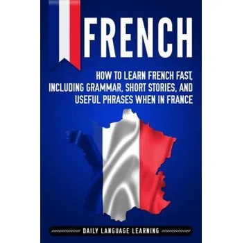 Cizojazyčná kniha French: How to Learn French Fast, Including Grammar, Short Stories, and Useful Phrases When in France (Daily Language Learning)(Brožovaná)