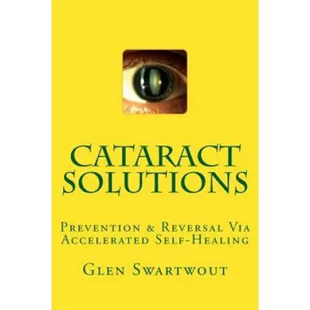 Cataract Solutions: Prevention & Reversal Via Accelerated Self-Healing (Dr Glen Swartwout)(Brožovaná)