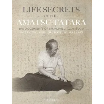 Cizojazyčná kniha Life Secrets of the Amatsu Tatara: The Documents of Takamatsu Toshitsugu, Interviews with Hatsumi Masaaki (Hatsumi Masaaki,Takamatsu Toshitsugu,Peter King)(Brožovaná)