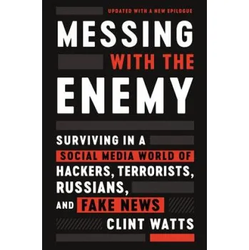 Messing with the Enemy: Surviving in a Social Media World of Hackers, Terrorists, Russians, and Fake News (Clint Watts)(Brožovaná)
