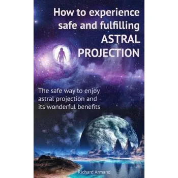Cizojazyčná kniha How to experience safe and fulfilling astral projection: The safe way to enjoy astral projection and its wonderful benefits (Richard Armand)(Brožovaná)