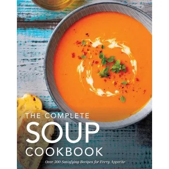 The Complete Soup Cookbook: Over 300 Satisfying Soups, Broths, Stews, and More for Every Appetite (Pevná)