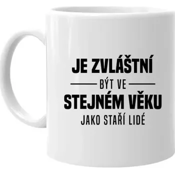 Žertovný předmět Je zvláštní být ve stejném věku jako staří lidé - hrnek s potiskem- Tričkový.cz