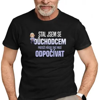Žertovný předmět Stal jsem se důchodcem, protože někdo také musí odpočívat - pánské tričko s potiskem- Tričkový.cz