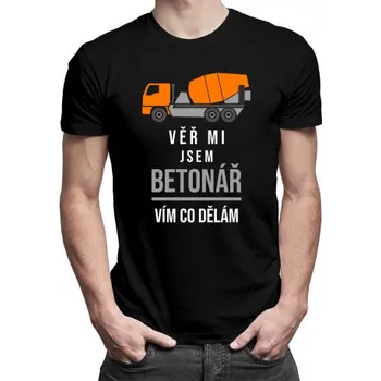 Žertovný předmět Věř mi, jsem betonář, vím, co dělám - pánské tričko s potiskem- Tričkový.cz