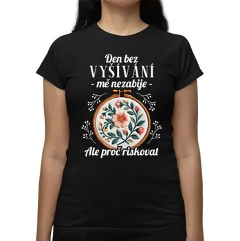 Žertovný předmět Den bez vyšívání mě nezabije, ale proč riskovat - dámské tričko s potiskem- Tričkový.cz