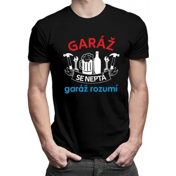 Žertovný předmět Garáž se neptá, garáž rozumí - pánské tričko s potiskem- Tričkový.cz