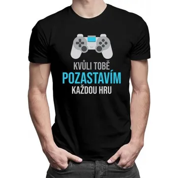Žertovný předmět Kvůli Tobě pozastavím každou hru - pánské tričko s potiskem- Tričkový.cz