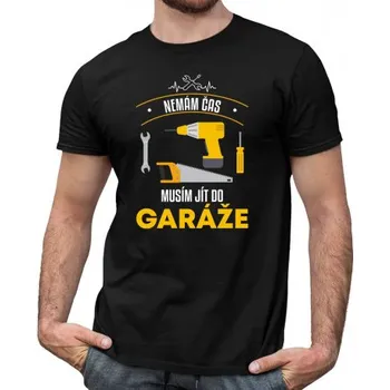 Žertovný předmět Nemám čas, musím jít do garáže - pánské tričko s potiskem- Tričkový.cz