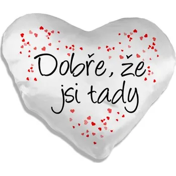 Žertovný předmět Dobře, že jsi tady - srdeční polštář s potiskem- Tričkový.cz