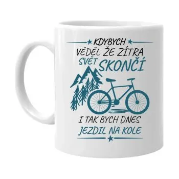 Žertovný předmět Kdybych věděl, že zítra svět skončí - kolo - hrnek s potiskem- Tričkový.cz