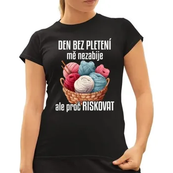Žertovný předmět Den bez pletení mě nezabije, ale proč riskovat - dámské tričko s potiskem- Tričkový.cz
