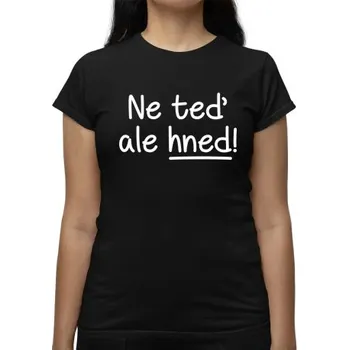 Žertovný předmět Ne teď, ale hned! - dámské tričko s potiskem- Tričkový.cz