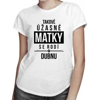 Žertovný předmět Takové úžasné matky se rodí v dubnu - dámské tričko s potiskem- Tričkový.cz