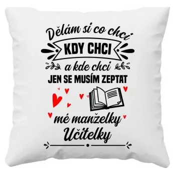 Žertovný předmět Dělám si co chci, kdy chci a kde chci. Jen se musím zeptat mé manželky učitelky - polštář s potiskem- Tričkový.cz