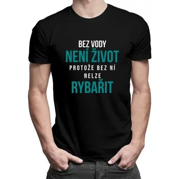 Žertovný předmět Bez vody není život, protože bez ní nelze rybařit - pánské tričko s potiskem- Tričkový.cz