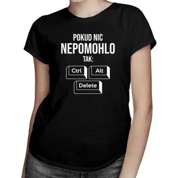 Žertovný předmět Pokud nic nepomohlo, tak: ctrl + alt + delete - dámské tričko s potiskem- Tričkový.cz