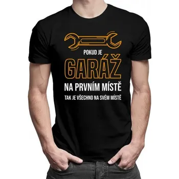 Žertovný předmět Pokud je garáž na prvním místě, tak je všechno na svém místě - pánské tričko s potiskem- Tričkový.cz